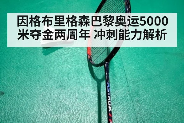 因格布里格森巴黎奥运5000米夺金两周年 冲刺能力解析