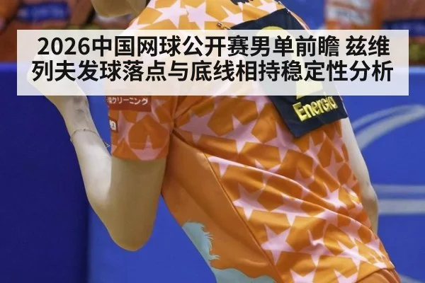 2026中国网球公开赛男单前瞻 兹维列夫发球落点与底线相持稳定性分析